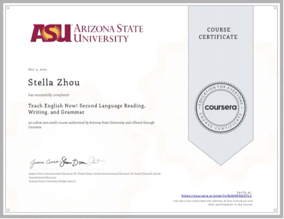 Coursera certificate: Teach English Now! Second Language Reading, Writing, and Grammar, Arizona State University, Nov 2025, awarded to Stella Zhou